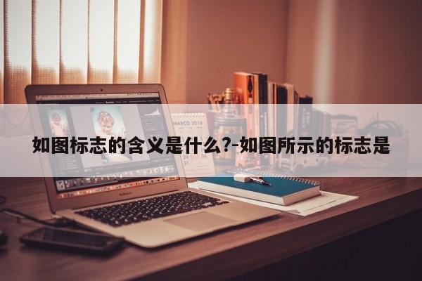 如图标志的含义是什么?-如图所示的标志是