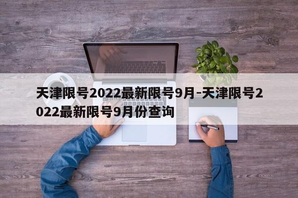 天津限号2022最新限号9月-天津限号2022最新限号9月份查询