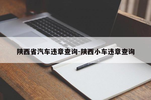 陕西省汽车违章查询-陕西小车违章查询