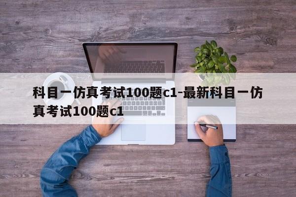 科目一仿真考试100题c1-最新科目一仿真考试100题c1