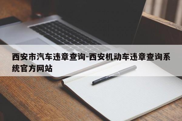 西安市汽车违章查询-西安机动车违章查询系统官方网站