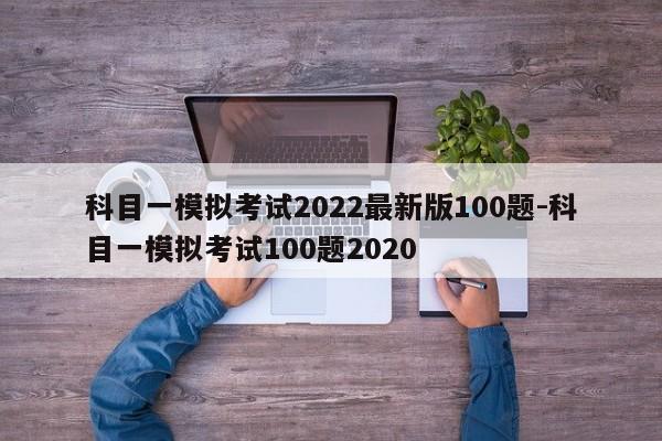 科目一模拟考试2022最新版100题-科目一模拟考试100题2020