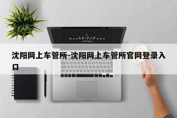 沈阳网上车管所-沈阳网上车管所官网登录入口