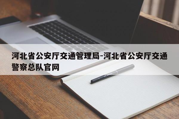 河北省公安厅交通管理局-河北省公安厅交通警察总队官网