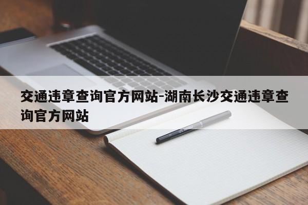 交通违章查询官方网站-湖南长沙交通违章查询官方网站