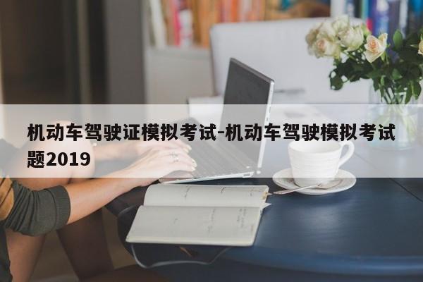 机动车驾驶证模拟考试-机动车驾驶模拟考试题2019