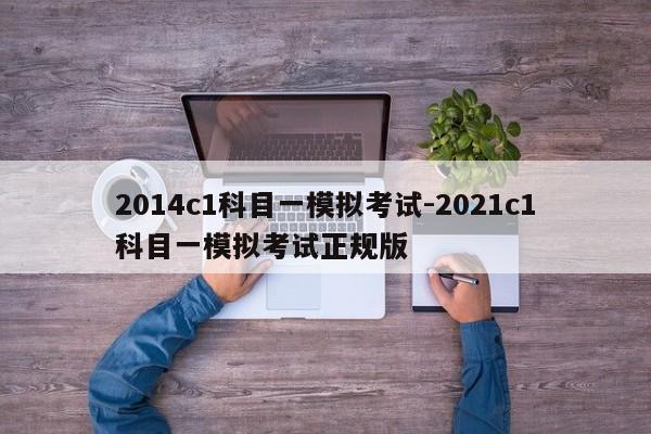 2014c1科目一模拟考试-2021c1科目一模拟考试正规版