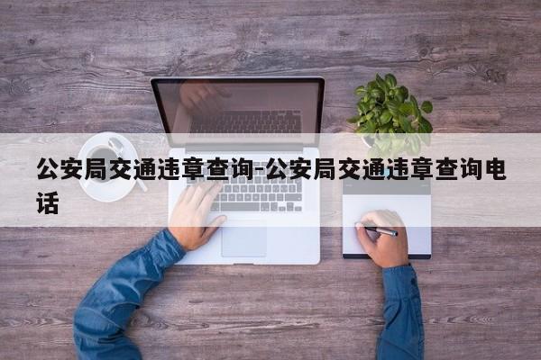 公安局交通违章查询-公安局交通违章查询电话