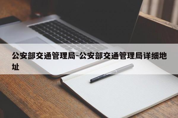 公安部交通管理局-公安部交通管理局详细地址